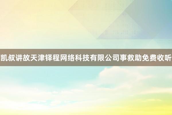 凯叔讲故天津铎程网络科技有限公司事救助免费收听